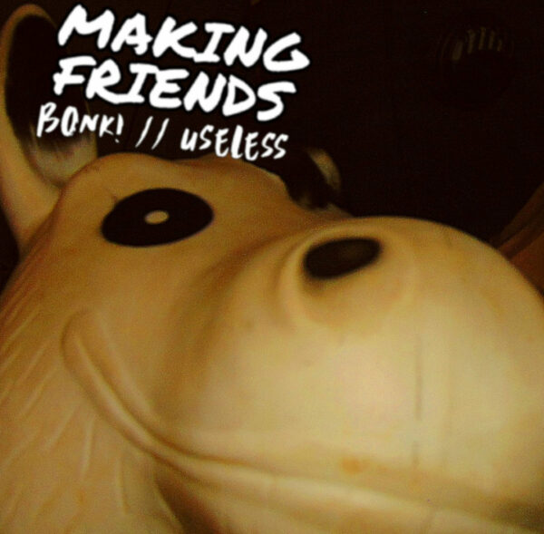 Making Friends - 'BONK // USELESS'